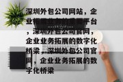 深圳外包公司网站，企业拓展业务的重要平台，深圳外包公司官网，企业业务拓展的数字化桥梁，深圳外包公司官网，企业业务拓展的数字化桥梁