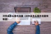 冷饮店怎么提升流量（冷饮店怎么提升流量和销量）