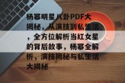 杨幂明星八卦PDF大揭秘，从演技到私生活，全方位解析当红女星的背后故事，杨幂全解析，演技揭秘与私生活大揭秘