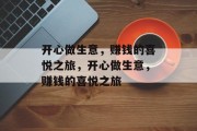开心做生意,赚钱的喜悦之旅,开心做生意,赚钱的喜悦之旅 开心做生意,赚钱的喜悦之旅,开心做生意,赚钱的喜悦之旅