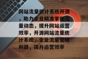 网站流量统计系统开源，助力企业精准掌握流量动态，提升网站运营效率，开源网站流量统计系统，企业流量管理利器，提升运营效率