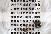 在今天的数字化时代，互联网已经成为我们生活中不可或缺的一部分。网络技术的发展，让我们的信息交流更加便捷和高效。同时，网络也为用户提供了许多新的娱乐方式和应用服务，如即时聊天软件。，数字化时代的在线社交与娱乐