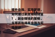 提升自我、实现梦想，如何通过副业赚取财富？，副业赚钱的策略，从零开始提升自我与实现梦想