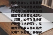 优化网站收费可以有效地提高你的业务效率和客户满意度。对于大多数企业来说，尤其是那些依赖在线销售或服务的公司，网站收费是他们运营的重要组成部分。然而，如何在保持客户的信任感的同时，又确保你的收入得以最大化呢？下面我们将探讨一些有效的策略。，网上收费策略，平衡信任与利润的关键