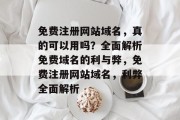 免费注册网站域名，真的可以用吗？全面解析免费域名的利与弊，免费注册网站域名，利弊全面解析
