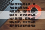 招商加盟网站系统，助力企业拓展市场，打造共赢生态，招商加盟网站系统，企业市场拓展的共赢利器，招商加盟网站系统，企业市场拓展共赢生态的构建利器