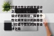 打造个性化的网页设计之路，探索个性化网页设计的新路径，探索个性化网页设计的新路径，打造个性化的网页设计之路