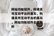 网站功能组件，构建高效互动平台的基石，构建高效互动平台的基石，网站功能组件全面解析