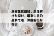 屠宰生意赚钱，深度解析与探讨，屠宰生意的盈利之道，深度解析与探讨