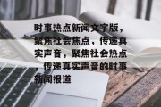 时事热点新闻文字版，聚焦社会焦点，传递真实声音，聚焦社会热点，传递真实声音的时事新闻报道
