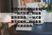 如何快速完成网站备案，一站式指南，网站备案快速指南，一站式备案流程解析，网站备案一站式速成指南