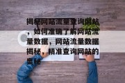 揭秘网站流量查询网站，如何准确了解网站流量数据，网站流量数据揭秘，精准查询网站的奥秘