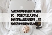 轻松解除网站限流量困扰，实用方法大揭秘，破解网站限流密码，轻松解锁无限流量攻略