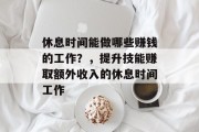 休息时间能做哪些赚钱的工作?,提升技能赚取额外收入的休息时间工作