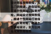 设计网站视频教程，从入门到精通，助你轻松打造个性网站，从零开始，网站设计视频教程，精通个性网站打造指南，从零开始，精通个性网站设计，全方位网站视频教程指南