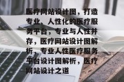 医疗网站设计图，打造专业、人性化的医疗服务平台，专业与人性并存，医疗网站设计图解析，专业人性医疗服务平台设计图解析，医疗网站设计之道