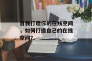自我打造你的在线空间，如何打造自己的在线空间？