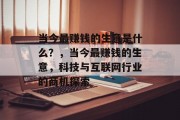 当今最赚钱的生意是什么?,当今最赚钱的生意,科技与互联网行业的商机探索 当今最赚钱的生意是什么?,当今最赚钱的生意,科技与互联网行业的商机探索