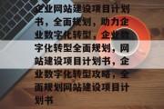 企业网站建设项目计划书，全面规划，助力企业数字化转型，企业数字化转型全面规划，网站建设项目计划书，企业数字化转型攻略，全面规划网站建设项目计划书