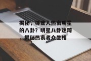 揭秘，哪些人热衷明星的八卦？明星八卦迷踪，揭秘热衷者众生相