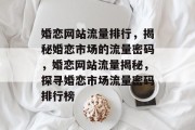 婚恋网站流量排行，揭秘婚恋市场的流量密码，婚恋网站流量揭秘，探寻婚恋市场流量密码排行榜