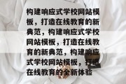 构建响应式学校网站模板，打造在线教育的新典范，构建响应式学校网站模板，打造在线教育的新典范，构建响应式学校网站模板，打造在线教育的全新体验