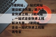 J建网站，一站式网站建设解决方案，助力企业快速上线，J建网站，一站式企业快速上线解决方案，J建网站，企业一站式快速上线服务专家