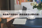电信用户流量提升（电信流量怎么增加流量）