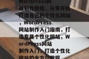 WordPress网站制作教程，从零开始打造自己的个性化网站，WordPress网站制作入门指南，打造专属个性化网站，WordPress网站制作入门，打造个性化网站的全方位教程