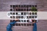 互联网平台的创新与未来，互联网平台的创新与未来，重塑行业格局与生活形态，互联网平台的创新与未来，重塑行业格局与生活形态