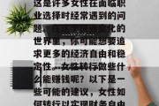 女生转行做什么赚钱？这是许多女性在面临职业选择时经常遇到的问题。在这个快速变化的世界里，你可能想要追求更多的经济自由和稳定性。女性转行做些什么能赚钱呢？以下是一些可能的建议，女性如何转行以实现财务自由？