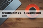 淘宝店铺咋样提升流量（怎么样提高淘宝店铺流量）