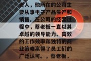 蔡老板是一家公司的负责人，他所在的公司主要从事电子产品生产和销售。在公司的经营过程中，蔡老板一直以其卓越的领导能力、高效的工作效率和独特的商业策略赢得了员工们的广泛认可。，蔡老板，业界精英，领导力出众