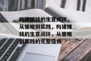 构建赚钱的生意闭环,从策略到实践,构建赚钱的生意闭环,从策略到实践的完整指南 构建赚钱的生意闭环,从策略到实践,构建赚钱的生意闭环,从策略到实践的完整指南