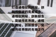 打造通相似的网站，创新与突破的完美结合，通相似网站，创新融合，突破传统界限，通相似网站，创新融合，突破传统界限的先锋之作