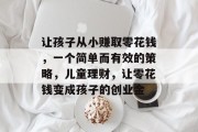 让孩子从小赚取零花钱,一个简单而有效的策略,儿童理财,让零花钱变成孩子的创业金 让孩子从小赚取零花钱,一个简单而有效的策略,儿童理财,让零花钱变成孩子的创业金