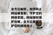 全方位解析，如何防止网站被复制，守护您的网络家园，网站版权保护攻略，全方位策略守护您的网络领土