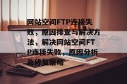 网站空间FTP连接失败，原因排查与解决方法，解决网站空间FTP连接失败，原因分析及修复策略