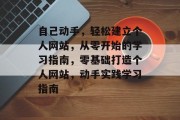 自己动手，轻松建立个人网站，从零开始的学习指南，零基础打造个人网站，动手实践学习指南