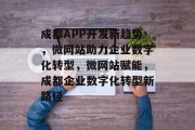 成都APP开发新趋势，微网站助力企业数字化转型，微网站赋能，成都企业数字化转型新路径