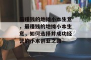 最赚钱的地摊小本生意,最赚钱的地摊小本生意,如何选择并成功经营的小本创业之路 最赚钱的地摊小本生意,最赚钱的地摊小本生意,如何选择并成功经营的小本创业之路