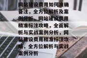 网站建设费用如何准确备注，全方位解析及案例分析，网站建设费用精准标注攻略，全面解析与实战案例分析，网站建设费用精准标注攻略，全方位解析与实战案例分析