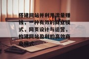 搭建网站并利用流量赚钱，一种有效的商业模式，网页设计与运营，构建网站盈利的高效商业模式