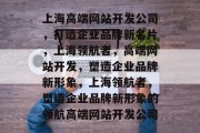 上海高端网站开发公司，打造企业品牌新名片，上海领航者，高端网站开发，塑造企业品牌新形象，上海领航者，塑造企业品牌新形象的领航高端网站开发公司