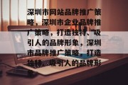 深圳市网站品牌推广策略，深圳市企业品牌推广策略，打造独特、吸引人的品牌形象，深圳市品牌推广策略，打造独特、吸引人的品牌形象
