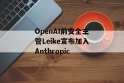 OpenAI前安全主管Leike宣布加入Anthropic