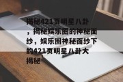 揭秘421页明星八卦，揭秘娱乐圈的神秘面纱，娱乐圈神秘面纱下的421页明星八卦大揭秘