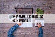 家长能做什么赚钱_家长上班挣钱