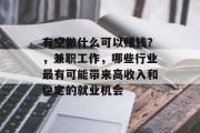 有空做什么可以赚钱？，兼职工作，哪些行业最有可能带来高收入和稳定的就业机会