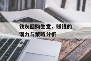 铁灰回购生意，赚钱的潜力与策略分析